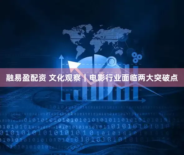 融易盈配资 文化观察｜电影行业面临两大突破点