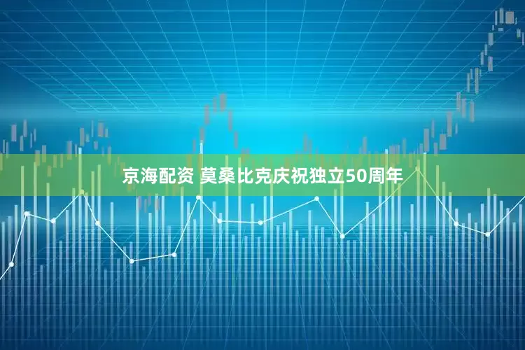 京海配资 莫桑比克庆祝独立50周年