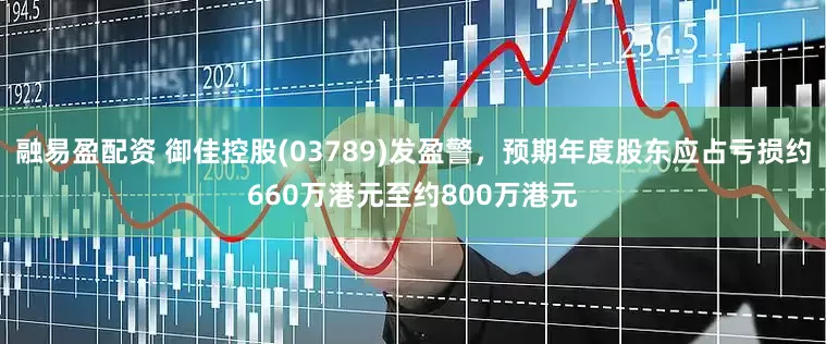 融易盈配资 御佳控股(03789)发盈警，预期年度股东应占亏损约660万港元至约800万港元