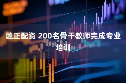 融正配资 200名骨干教师完成专业培训