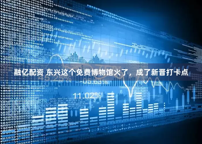 融亿配资 东兴这个免费博物馆火了，成了新晋打卡点