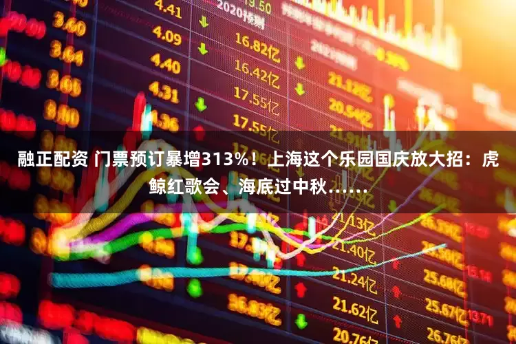 融正配资 门票预订暴增313%！上海这个乐园国庆放大招：虎鲸红歌会、海底过中秋……