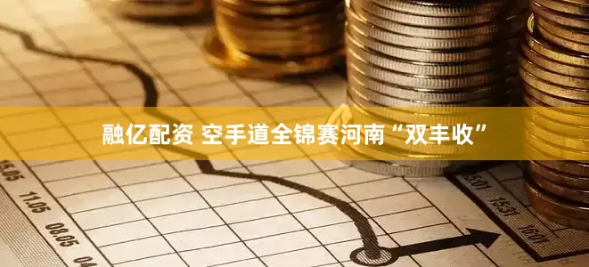 融亿配资 空手道全锦赛河南“双丰收”