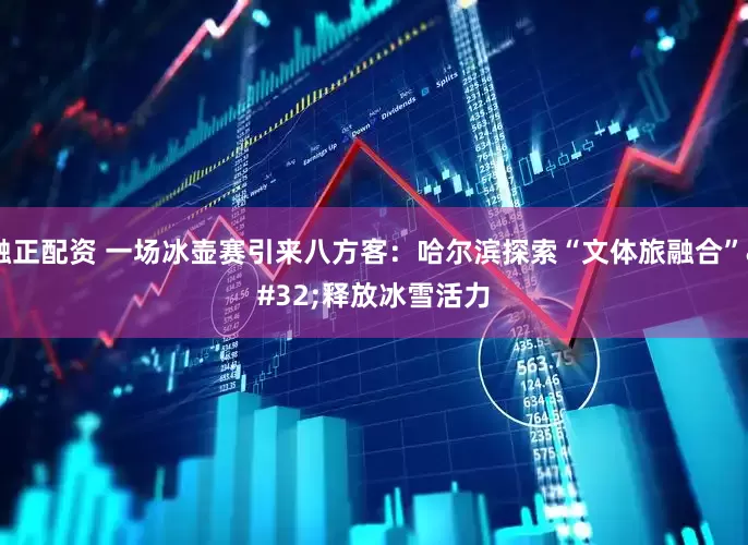 融正配资 一场冰壶赛引来八方客：哈尔滨探索“文体旅融合” 释放冰雪活力