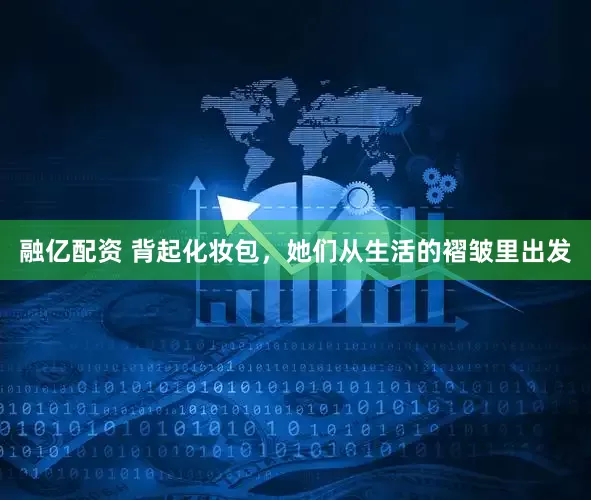 融亿配资 背起化妆包，她们从生活的褶皱里出发