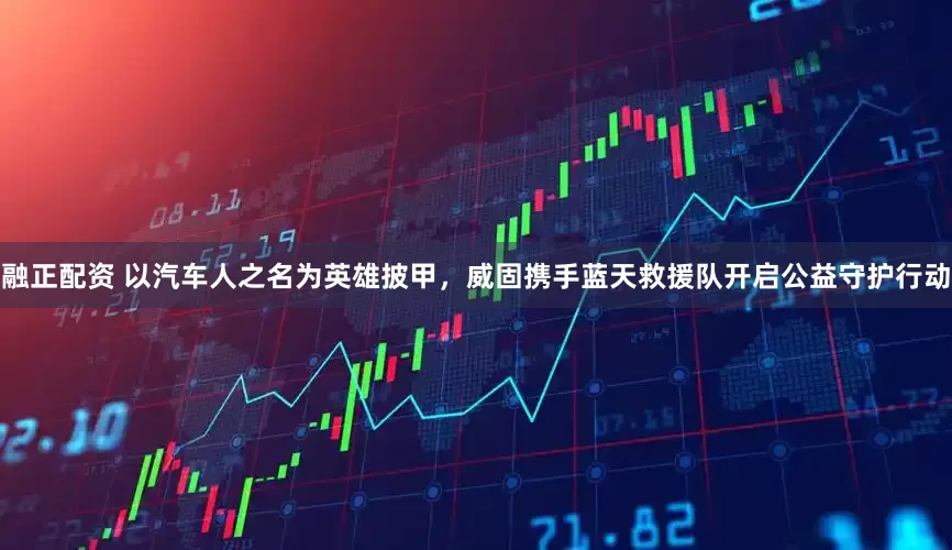 融正配资 以汽车人之名为英雄披甲，威固携手蓝天救援队开启公益守护行动